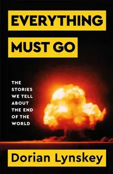 Everything Must Go. The Stories We Tell About The End of the World, Paperback/Dorian Lynskey