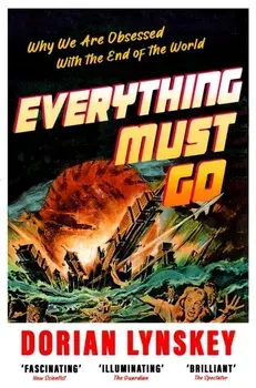Everything Must Go. Why We Are Obsessed With the End of the World, Paperback/Dorian Lynskey
