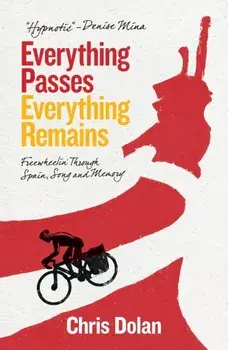 Everything Passes, Everything Remains. Freewheelin' Through Spain, Song and Memory, Paperback/Chris Dolan