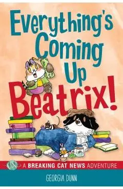 Everything's Coming Up Beatrix!: A Breaking Cat News Adventure Volume 6 - Georgia Dunn