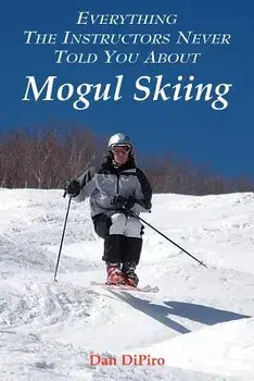 Everything the Instructors Never Told You about Mogul Skiing, Paperback/Dan Dipiro