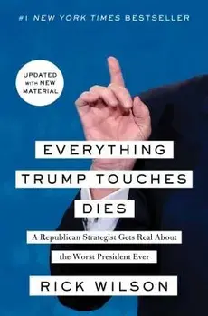 Everything Trump Touches Dies: A Republican Strategist Gets Real about the Worst President Ever, Paperback/Rick Wilson