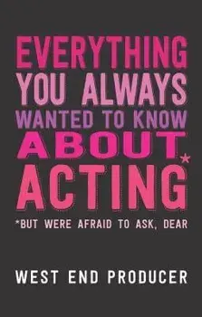 Everything You Always Wanted to Know about Acting: *but Were Afraid to Ask, Dear, Paperback/West End Producer