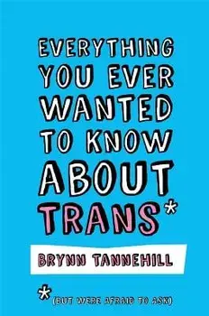 Everything You Ever Wanted to Know about Trans (But Were Afraid to Ask), Paperback/Brynn Tannehill