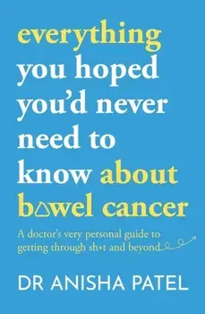 everything you hoped you'd never need to know about bowel cancer. A doctor's very personal guide to getting through the sh*t and beyond, Paperback/***