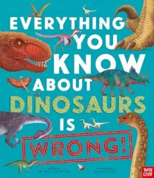 Everything You Know About Dinosaurs is Wrong!, Paperback/Dr Nick Crumpton