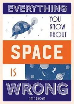 Everything You Know About Space is Wrong, Hardcover/Matt Brown
