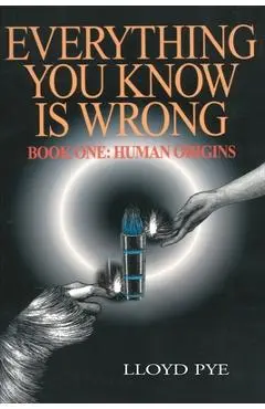 Everything You Know Is Wrong, Book 1: Human Origins - Lloyd Pye