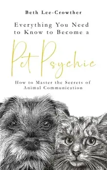 Everything You Need to Know to Become a Pet Psychic. How to Master the Secrets of Animal Communication, Paperback/Beth Lee-Crowther