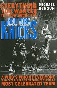 Everything You Wanted to Know About the New York Knicks: A Who's Who of Everyone Who Ever Played On or Coached the NBA's Most Celebrated Team/Michael Benson