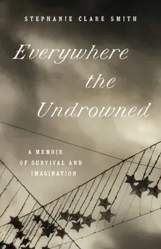 Everywhere the Undrowned. A Memoir of Survival and Imagination, Paperback/Stephanie Clare Smith