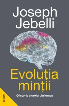 Evolutia mintii. O istorie a creierului uman/Joseph Jebelli