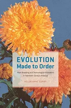Evolution Made to Order. Plant Breeding and Technological Innovation in Twentieth-Century America, Paperback/Helen Anne Curry