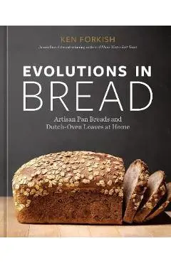 Evolutions in Bread: Artisan Pan Breads and Dutch-Oven Loaves at Home [A Baking Book by the Author of Flour Water Salt Yeast] - Ken Forkish