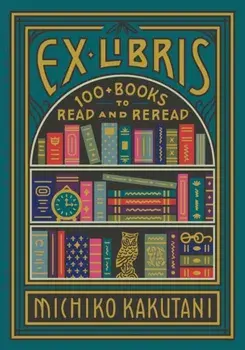 Ex Libris. 100+ Books to Read and Reread, Hardback/Michiko Kakutani