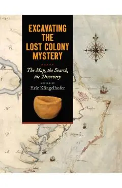 Excavating the Lost Colony Mystery: The Map, the Search, the Discovery - Eric Klingelhofer