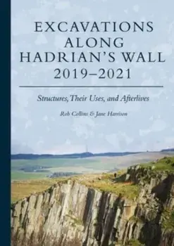 Excavations Along Hadrian’s Wall 2019–2021. Structures, Their Uses, and Afterlives, Hardback/Jane Harrison
