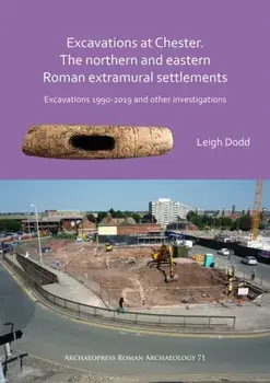 Excavations at Chester. The Northern and Eastern Roman Extramural Settlements. Excavations 1990-2019 and other investigations, Paperback/Leigh Dodd