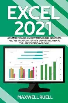 Excel 2021: A Complete Guide on How to Use Excel in General and All the Major Feature Updates Related To the Latest Version of Exc/Maxwell Ruell