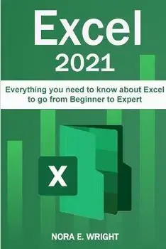 Excel 2021: Everything you need to know about Excel to go from Beginner to Expert, Paperback/Nora E. Wright
