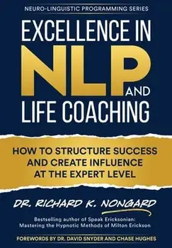 Excellence in NLP and Life Coaching: How to Structure Success and Create Influence at the Expert Level, Hardcover/Richard Nongard