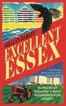 Excellent Essex. In Praise of England's Most Misunderstood County, Paperback/Gillian Darley
