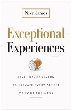 Exceptional Experiences: Five Luxury Levers to Elevate Every Aspect of Your Business - Neen James