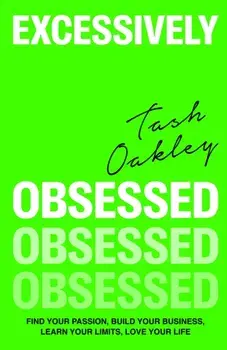 Excessively Obsessed. Find your passion, build your business, learn your limits, love your life, Hardback/Natasha Oakley