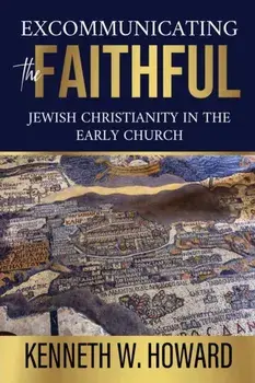 Excommunicating the Faithful: Jewish Christianity in the Early Church, Paperback/Kenneth W. Howard