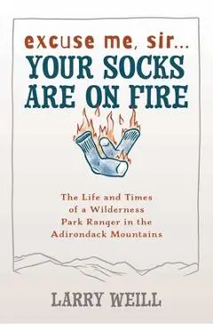 Excuse Me, Sir... Your Socks Are on Fire: The Life and Times of a Wilderness Park Ranger in the Adirondack Mountains - Larry Weill