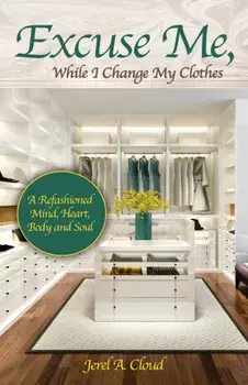 Excuse Me, While I Change My Clothes: A Refashioned Mind, Heart, Body and Soul, Paperback/Jerel A. Cloud