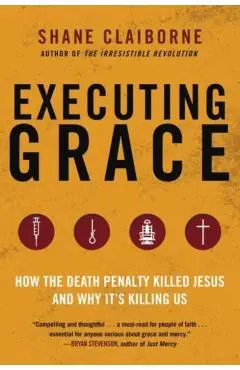 Executing Grace: How the Death Penalty Killed Jesus and Why It's Killing Us - Shane Claiborne