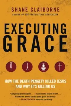 Executing Grace: How the Death Penalty Killed Jesus and Why It's Killing Us, Paperback/Shane Claiborne