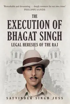 Execution of Bhagat Singh. Legal Heresies of the Raj, Hardback/Satvinder Singh Juss