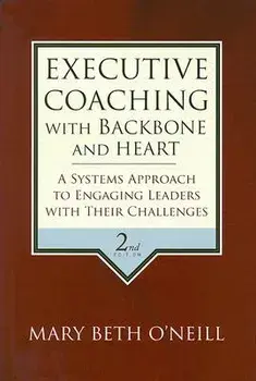 Executive Coaching with Backbone and Heart: A Systems Approach to Engaging Leaders with Their Challenges, Hardcover/Mary Beth a. O'Neill