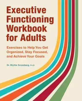 Executive Functioning Workbook for Adults: Exercises to Help You Get Organized, Stay Focused, and Achieve Your Goals, Paperback/Blythe Grossberg