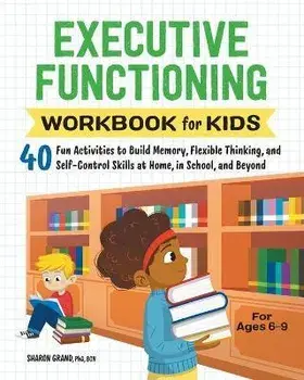 Executive Functioning Workbook for Kids: 40 Fun Activities to Build Memory, Flexible Thinking, and Self-Control Skills at Home, in School, and Beyond, Paperback/Sharon Grand