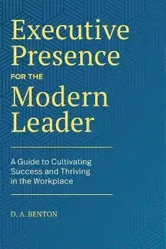 Executive Presence for the Modern Leader: A Guide to Cultivating Success and Thriving in the Workplace, Paperback/D. A. Benton