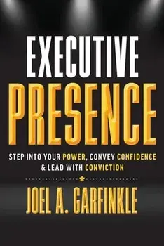 Executive Presence: Step Into Your Power, Convey Confidence, & Lead With Conviction, Paperback/Joel A. Garfinkle