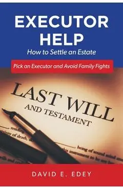Executor Help: How to Settle an Estate Pick an Executor and Avoid Family Fights - David E. Edey