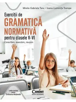 Exercitii de gramatica normativa pentru clasele V-VI. Corectam, exersam, reusim. Limba romana pentru Evaluarea Nationala/Mirela-Gabriela Tanc, Ioana-Luminita Trempe