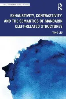 Exhaustivity, Contrastivity, and the Semantics of Mandarin Cleft-related Structures, Paperback/Ying Liu