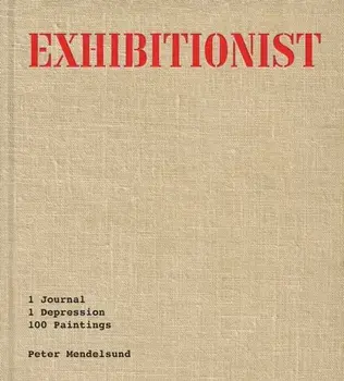 Exhibitionist. 1 Journal, 1 Depression, 100 Paintings, Hardback/Peter Mendelsund