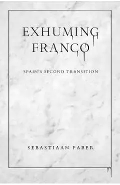Exhuming Franco: Spain's Second Transition - Sebastiaan Faber