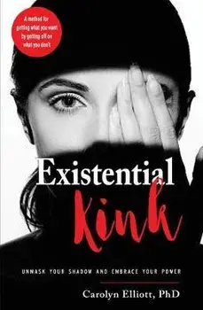 Existential Kink. Unmask Your Shadow and Embrace Your Powera Method for Getting What You Want by Getting off on What You Don'T, Paperback/Carolyn Elliott