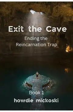 Exit the Cave: Ending the Reincarnation Trap, Book 1 - Howdie Mickoski