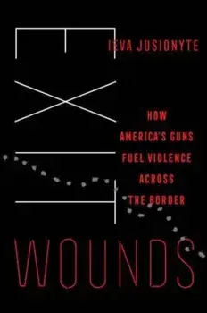 Exit Wounds. How America's Guns Fuel Violence across the Border, Hardback/Ieva Jusionyte