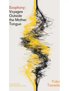 Exophony. Voyages Outside the Mother Tongue, Paperback/Yoko Tawada