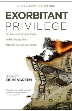 Exorbitant Privilege: The Rise and Fall of the Dollar and the Future of the International Monetary System - Barry Eichengreen