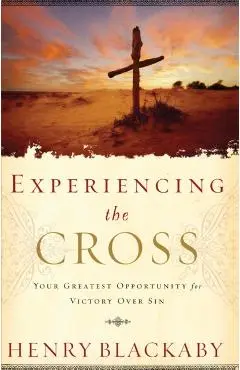 Experiencing the Cross: Your Greatest Opportunity for Victory Over Sin - Henry Blackaby